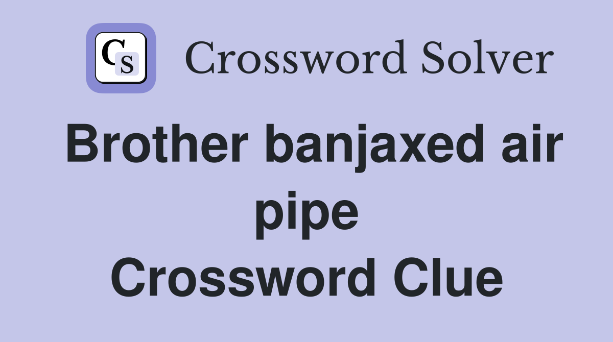 Brother banjaxed air pipe Crossword Clue Answers Crossword Solver